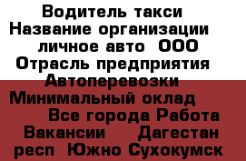 Водитель такси › Название организации ­ 100личное авто, ООО › Отрасль предприятия ­ Автоперевозки › Минимальный оклад ­ 90 000 - Все города Работа » Вакансии   . Дагестан респ.,Южно-Сухокумск г.